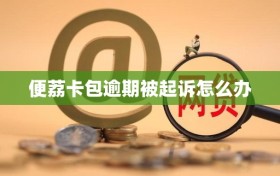 便荔卡包逾期被起诉怎么办
