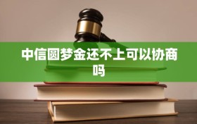 中信圆梦金还不上可以协商吗
