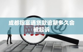 成都银富通贷款逾期多久会被起诉