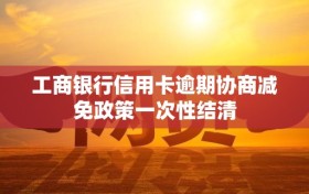 工商银行信用卡逾期协商减免政策一次性结清