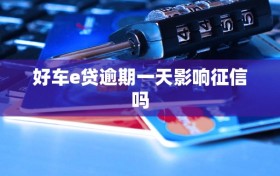 好车e贷逾期一天影响征信吗