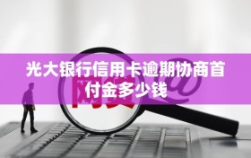 光大银行信用卡逾期协商首付金多少钱