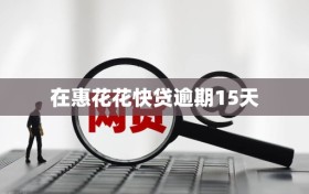 在惠花花快贷逾期15天