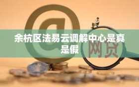 余杭区法易云调解中心是真是假