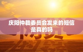 庆阳仲裁委员会发来的短信是真的吗