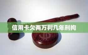 信用卡欠两万判几年刑拘