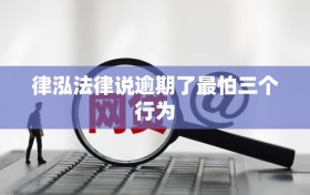 律泓法律说逾期了最怕三个行为