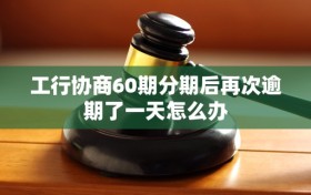 工行协商60期分期后再次逾期了一天怎么办
