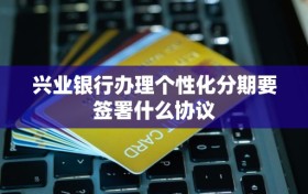 兴业银行办理个性化分期要签署什么协议