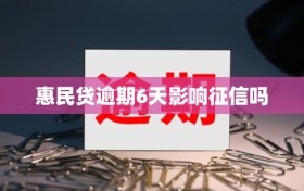 惠民贷逾期6天影响征信吗