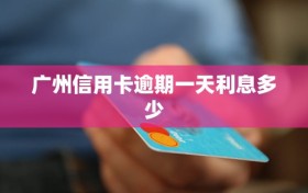 广州信用卡逾期一天利息多少