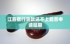 江苏银行贷款还不上能否申请延期