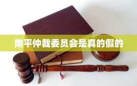 南平仲裁委员会是真的假的