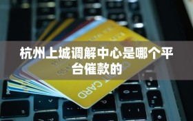 杭州上城调解中心是哪个平台催款的