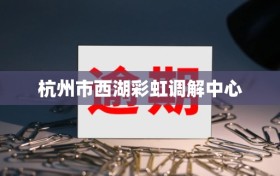杭州市西湖彩虹调解中心