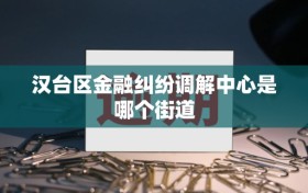 汉台区金融纠纷调解中心是哪个街道