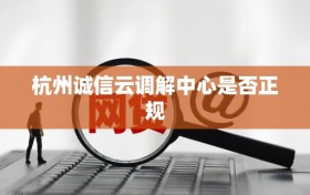杭州诚信云调解中心是否正规