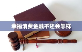 幸福消费金融不还会怎样