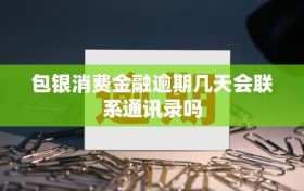 包银消费金融逾期几天会联系通讯录吗
