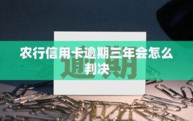 农行信用卡逾期三年会怎么判决