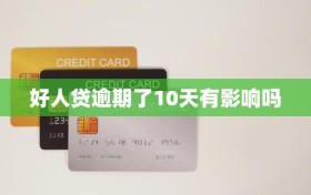 好人贷逾期了10天有影响吗
