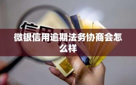 微银信用逾期法务协商会怎么样