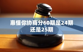 惠懂你协商分60期是24期还是25期