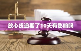 放心贷逾期了10天有影响吗