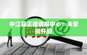 中江县正德调解中心：未安排开庭