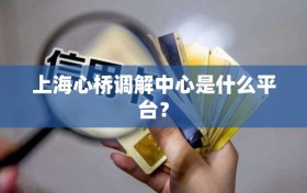 上海心桥调解中心是什么平台？