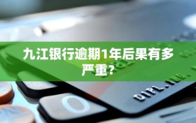 九江银行逾期1年后果有多严重？
