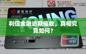 利信金融逾期催收，真相究竟如何？