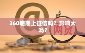 360逾期上征信吗？影响大吗？