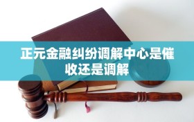 正元金融纠纷调解中心是催收还是调解