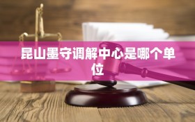 昆山墨守调解中心是哪个单位