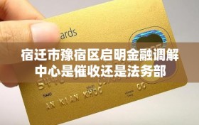 宿迁市豫宿区启明金融调解中心是催收还是法务部