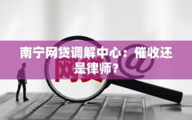 南宁网贷调解中心：催收还是律师？