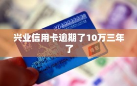 兴业信用卡逾期了10万三年了