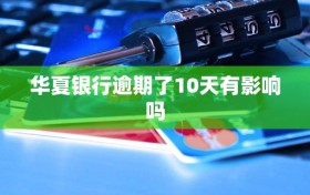 华夏银行逾期了10天有影响吗