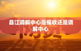 昌江调解中心是催收还是调解中心