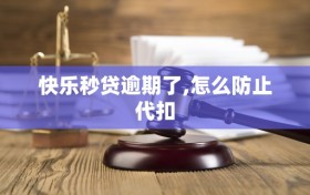 快乐秒贷逾期了,怎么防止代扣