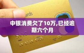 中银消费欠了10万,已经逾期六个月