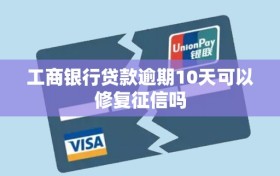 工商银行贷款逾期10天可以修复征信吗