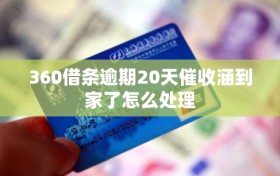 360借条逾期20天催收涵到家了怎么处理