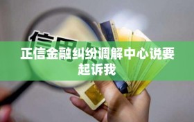 正信金融纠纷调解中心说要起诉我