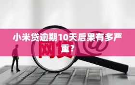 小米贷逾期10天后果有多严重？