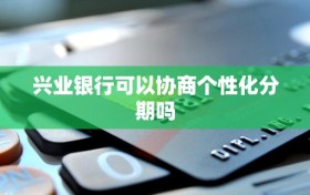 兴业银行可以协商个性化分期吗