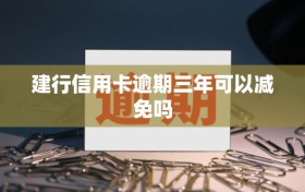 建行信用卡逾期三年可以减免吗
