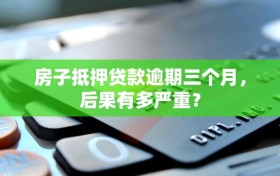 房子抵押贷款逾期三个月，后果有多严重？
