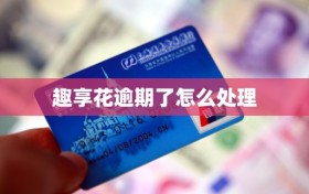 趣享花逾期了怎么处理